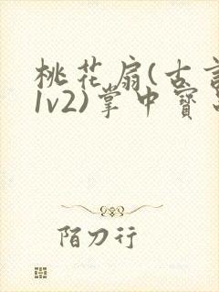 桃花扇(古言,1v2)掌中宝串串