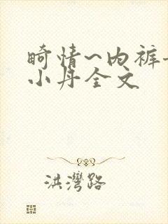 畸情~内裤奇缘小丹全文