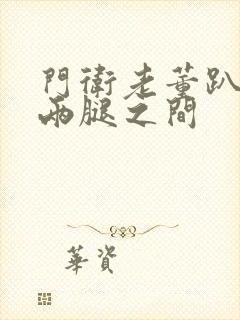 门卫老董趴在我两腿之间