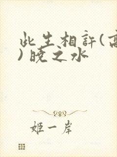 此生相许(高干) 晓之水