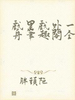 戏里戏外一叶孤舟笔趣阁全文