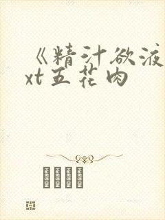 《精汁欲液》txt五花肉