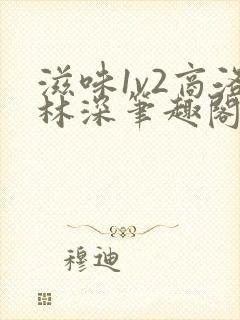 滋味1v2商洛林深笔趣阁