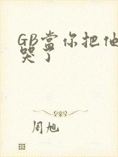 GB当你把他抄哭了