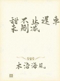 甜不止迟车浴室未删减