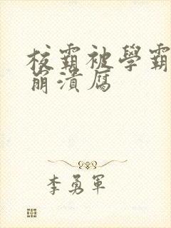 校霸被学霸玩到崩溃腐