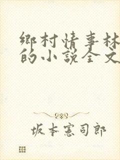 乡村情事林大牛的小说全文免费阅读无弹窗的