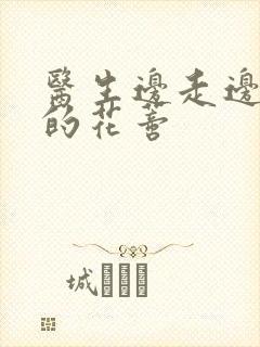 医生边走边吮她的花蒂