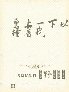 皇上一下以下的撞着我