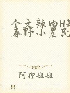 全文辣肉H短篇春野小农民
