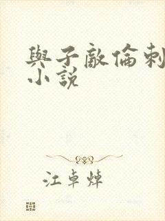 与子敌伦刺激的小说