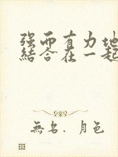 强而有力地和她结合在一起小说