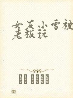 女友小雪被房东老板玩