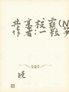共享校霸(N)作者:一粒笋免费阅读
