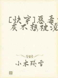 [快穿]恶毒炮灰不想被浇灌