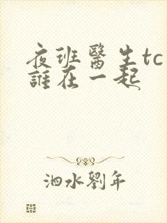 夜班医生tc和谁在一起