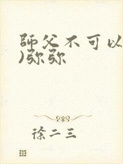 师父不可以(限)弥弥