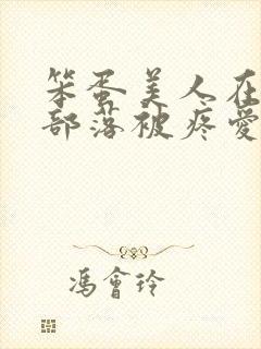 笨蛋美人在兽人部落被疼爱的日子