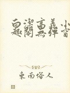 白洁高义小说笔趣阁无弹窗版特色