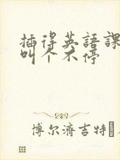 插得英语课代表叫个不停