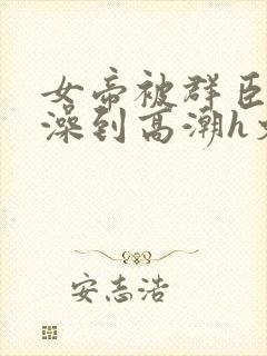 女帝被群臣伦流澡到高潮h文