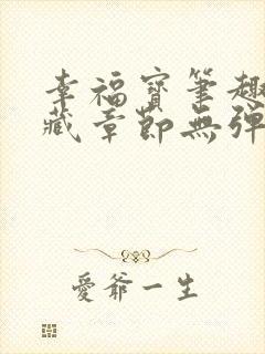 幸福宝笔趣阁隐藏章节无弹窗