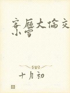 客厅大伦交侩h小雪