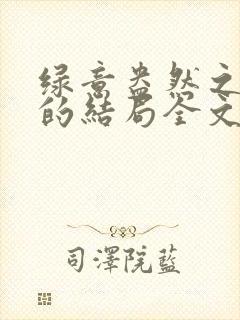 绿意盎然之小东的结局全文笔趣阁在线阅读