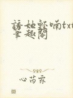 诱她轻喃txt笔趣阁