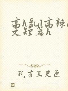 高h乱l高辣h文短篇h