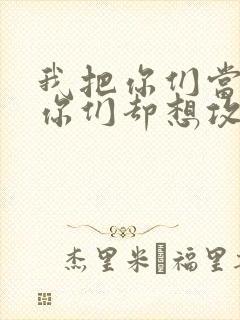 我把你们当敌人你们却想攻略我