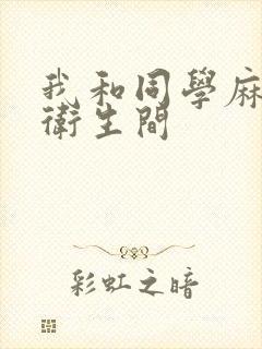 我和同学麻麻在卫生间