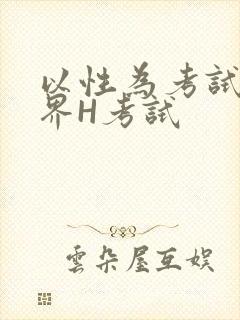 以性为考试的世界H考试