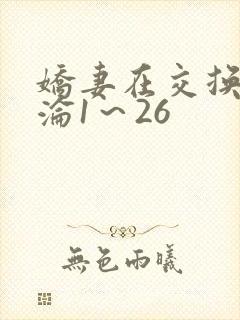 娇妻在交换中沉沦1～26