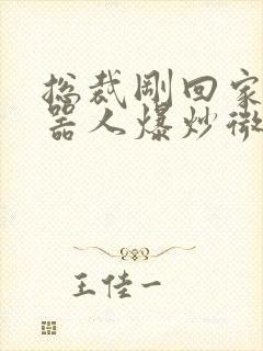 总裁刚回家被机器人爆炒微博