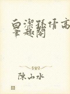 白洁孙倩高义 笔趣阁