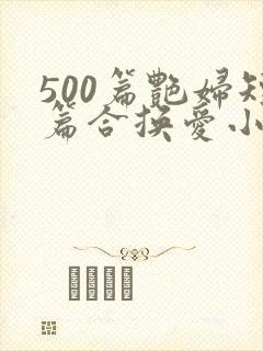 500篇艳妇短篇合换爱小说