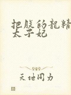 把朕的龙精含h太子妃