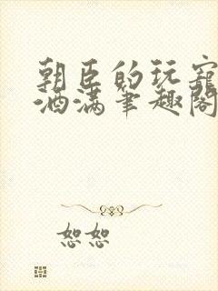 朝臣的玩宠深杯酒满笔趣阁