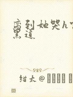 脔到她哭h宫交黑道