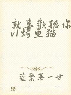 就喜欢听你叫1v1烤鱼猫