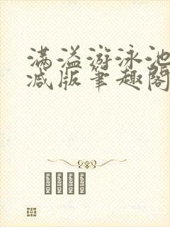 满溢游泳池无删减版笔趣阁小说