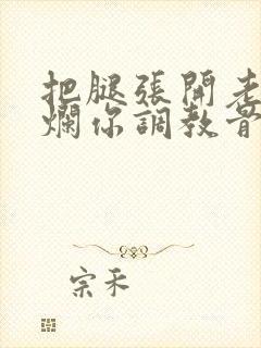 把腿张开老子臊烂你调教骨科男男