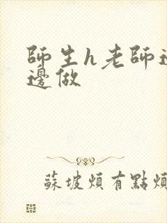 师生h老师边h边做