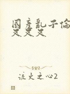 国产乱子伦农村叉叉叉