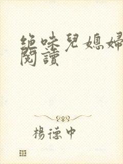 绝味儿媳妇免费阅读