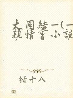 大团结—(—)亲情会小说