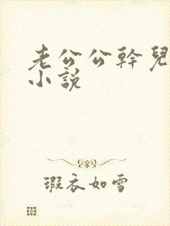 老公公干儿媳妇小说