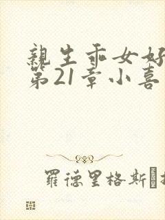 亲生乖女好紧h第21章小喜