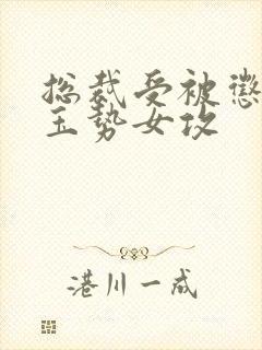 总裁受被惩罚戴玉势女攻